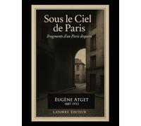 SOUS LE CIEL DE PARIS: Fragments d’un Paris disparu 1887-1913