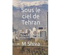 Sous le ciel de Tehran: life in the shadow of the 1979 revolution