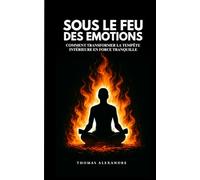 Sous le feu des émotions: Comment transformer la tempête intérieure en force tranquille