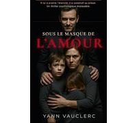 Sous le masque de l'amour: Il lui a promis l'éternité. Il a construit sa prison. Un thriller psychologique implacable.