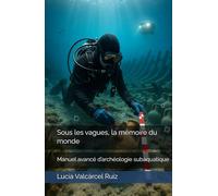 Sous les vagues, la mémoire du monde: Manuel avancé d’archéologie subaquatique