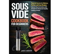 Sous Vide Cookbook for Beginners: Flavorful Secrets for Delicious, Perfect, and Easy Recipes: Step-by-Step Instructions with Precision for Restaurant-Quality Cooking at Home
