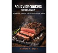 SOUS VIDE COOKING FOR BEGINNERS: A Practical Guide to Precision Cooking at Home