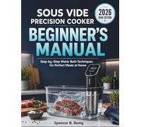 SOUS VIDE PRECISION COOKER BEGINNER'S MANUAL: Step-by-Step Water Bath Techniques for Perfect Meals at Home