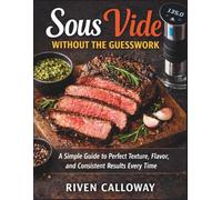 Sous Vide Without the Guesswork: A Simple Guide to Perfect Texture, Flavor, and Consistent Results Every Time