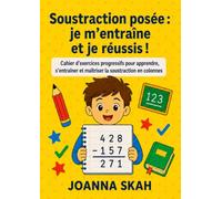 Soustraction posée : je m’entraîne et je réussis !: Cahier d’exercices progressifs pour apprendre, s’entraîner et maîtriser la soustraction en colonnes