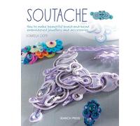 Soutache: How to Make Beautiful Braid-and-Bead Embroidered Jewellery and Accessories