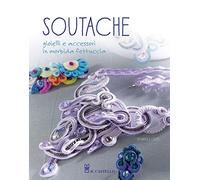 Soutache. Istruzioni passo passo per realizzare collane, orecchini, bracciali e tanto altro