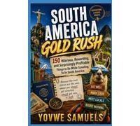 SOUTH AMERICA GOLD RUSH: 150 Hilarious, Rewarding, and Surprisingly Profitable Things to Do While Traveling To/In South America