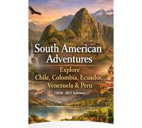 South American Adventures: Explore Chile, Colombia, Ecuador, Venezuela & Peru (2026-2027 Edition)