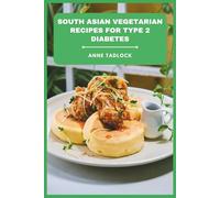 South Asian Vegetarian Recipes for Type 2 Diabetes: Flavorful, Blood Sugar-Friendly Dishes with Traditional and Modern Twists for Balanced Nutrition and Easy Meal Planning
