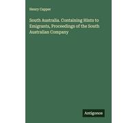 South Australia. Containing Hints to Emigrants, Proceedings of the South Australian Company