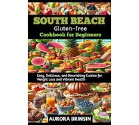 SOUTH BEACH GLUTEN-FREE COOKBOOK FOR BEGINNERS: Easy, Delicious, and Nourishing Cuisine for Weight Loss and Vibrant Health