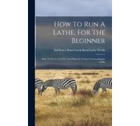 South Bend Ind South Bend Lathe Wo How To Run A Lathe, For The Begin (Tascabile)