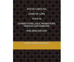 SOUTH CAROLINA CODE OF LAWS TITLE 24 CORRECTIONS, JAILS, PROBATIONS, PAROLES AND PARDONS 2025-2026 EDITION