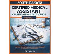 SOUTH DAKOTA CERTIFIED MEDICAL ASSISTANT CERTIFICATION STUDY GUIDE: Master the CMA Exam With Structured Study Plans, Real-word Clinical Scenarios, and ... Questions Designed for Certification Success