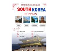SOUTH KOREA BY TRAIN: A complete ,quick and stress free guide for exploring Korea through its word class rail system.