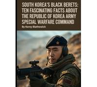 South Korea’s Black Berets: Ten Fascinating Facts About the Republic of Korea Army Special Warfare Command