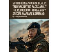 South Korea’s Black Berets: Ten Fascinating Facts About the Republic of Korea Army Special Warfare Command
