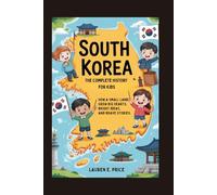 SOUTH KOREA: The Complete History for Kids: How a Small Land Grew Big Hearts, Bright Ideas, and Brave Stories