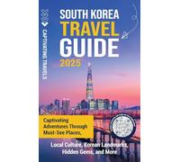 South Korea Travel Guide: Captivating Adventures through Must-See Places, Local Culture, Korean Landmarks, Hidden Gems, and More