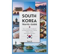 SOUTH KOREA TRAVEL GUIDE: Your Complete Handbook to Exploring Korea’s Culture, Cities, Cuisine, and Hidden Wonders