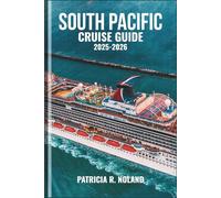 SOUTH PACIFIC CRUISE GUIDE 2025-2026: Unforgettable Voyages Through Tropical Islands, Vibrant Cultures, and Hidden Wonders by Sea