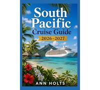 SOUTH PACIFIC CRUISE GUIDE 2026-2027: Tahiti, Fiji, Bora Bora Stops