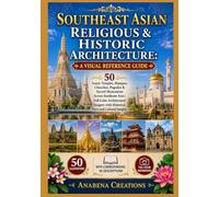 Southeast Asian Religious & Historic Architecture: A Visual Reference Guide: 50 Iconic Temples, Mosques, Churches, Pagodas & Sacred Monuments Across ... with Historical Facts and Cultural Insights