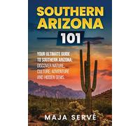Southern Arizona 101: Your Ultimate Guide to Southern Arizona, Discover Nature, Culture, Adventure and Hidden Gems