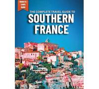 Southern France (Complete Travel Guide) Full-Color: Smart Itineraries, Local Secrets & Budget Tips to Explore Provence, the French Riviera & Beyond-Without the Overwhelm