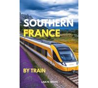 Southern France Train Travel Guide: A Unique Guide to Exploring Southern France by Train