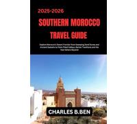 SOUTHERN MOROCCO TRAVEL GUIDE: Explore Morocco’s Desert Frontier from Sweeping Sand Dunes and Ancient Kasbahs to Palm-Filled Valleys, Berber Traditions and the Vast Sahara Beyond