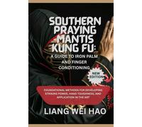 Southern Praying Mantis Kung Fu: A Guide to Iron Palm and Finger Conditioning (New Edition): Foundational Methods for Developing Striking Power, Hand Toughness, and Application in the Art