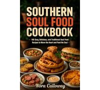 Southern Soul Food Cookbook: 100 Easy, Delicious, and Traditional Soul Food Recipes to Warm the Heart and Feed the Soul