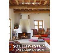 Southwestern Interior Design Photography Book: 100 Stunning Spaces Inspired by Desert Beauty and Cultural Heritage