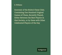 Souvenir of the Bristol Chess Club; Containing One Hundred Original Games of Chess, Recently Played, Either Between the Best Players in that Society, ... them with Other Celebrated Players of the Day