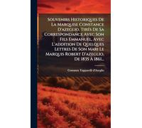 Souvenirs Historiques De La Marquise Constance D'azeglio, TirÃ(c)s De Sa Correspondance Avec Son Fils Emmanuel, Avec L'addition De Quelques Lettres De ... Marquis Robert D'azeglio, De 1835 À 1861...