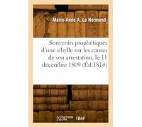 Souvenirs prophétiques d'une sibylle sur les causes secrètes de son arrestation, le 11 décembre 1809