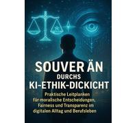 Souverän durchs KI-Ethik-Dickicht: Praktische Leitplanken für moralische Entscheidungen, Fairness und Transparenz im digitalen Alltag und Berufsleben