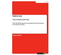 Souveränität und Staat: Über die Bedeutung der Souveränität für die Entstehung des modernen Staates