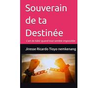 Souverain de ta Destinée: L’art de bâtir quand tout semble impossible