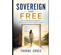 Sovereign and Free: How to Rebuild Your Judgment, Identity, and Life After Religious Control