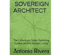 SOVEREIGN ARCHITECT: The Coherence Codex Operating System: (Within Human Limits)