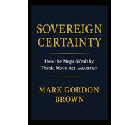SOVEREIGN CERTAINTY: How the Mega-Wealthy Think, Move, Act, and Attract