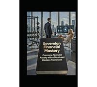 Sovereign Financial Mastery: Overcome Financial Anxiety with a Structured Decision Framework