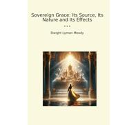 Sovereign Grace: Its Source, Its Nature and Its Effects