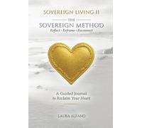 Sovereign Living II The Sovereign Method: Reflect ¿ Reframe ¿ Reconnect. A Guided Journal to Reclaim Your Heart
