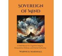 Sovereign of Mind: A Field Manual for Cognitive Integrity, Manipulation Defense, and Internal Authorship