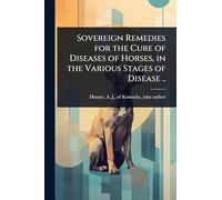 Sovereign Remedies for the Cure of Diseases of Horses, in the Various Stages of Disease ..